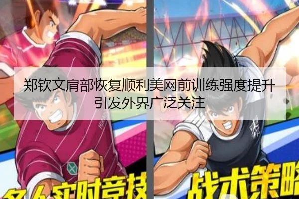 郑钦文肩部恢复顺利美网前训练强度提升引发外界广泛关注