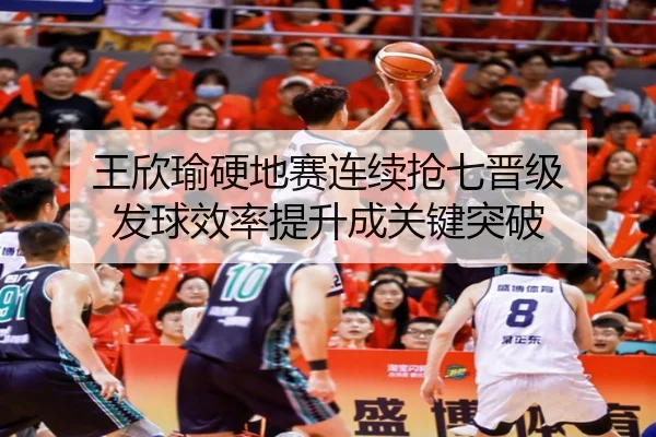 王欣瑜硬地赛连续抢七晋级 发球效率提升成关键突破